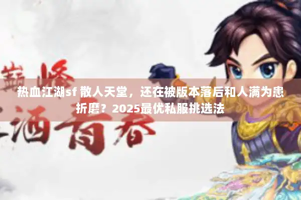 热血江湖sf 散人天堂，还在被版本落后和人满为患折磨？2025最优私服挑选法