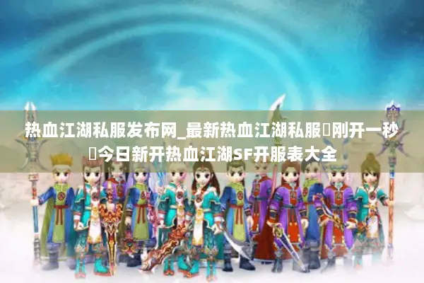 热血江湖私服发布网_最新热血江湖私服▷刚开一秒◁今日新开热血江湖SF开服表大全