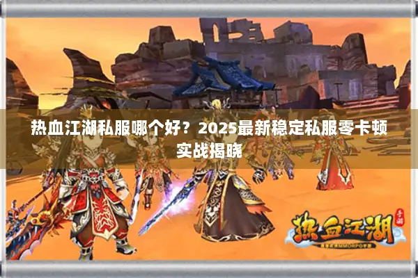 热血江湖私服哪个好？2025最新稳定私服零卡顿实战揭晓