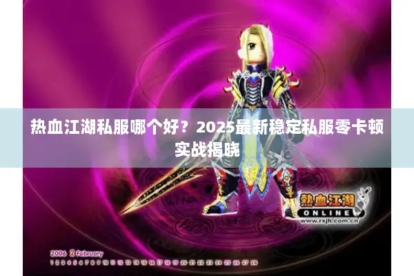 热血江湖私服哪个好？2025最新稳定私服零卡顿实战揭晓