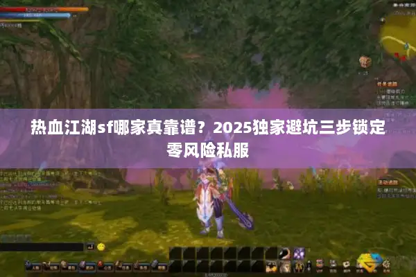 热血江湖sf哪家真靠谱？2025独家避坑三步锁定零风险私服