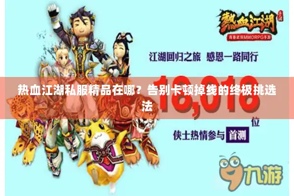 热血江湖私服精品在哪？告别卡顿掉线的终极挑选法