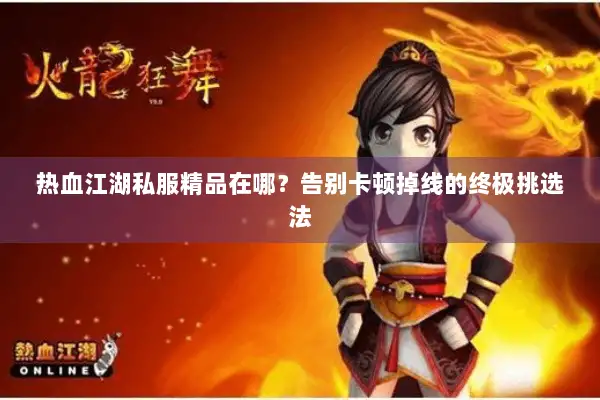 热血江湖私服精品在哪？告别卡顿掉线的终极挑选法
