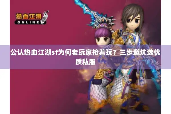 公认热血江湖sf为何老玩家抢着玩?三步避坑选优质私服 公认热血江湖sf为何老玩家抢着玩?三步避坑选优质私服