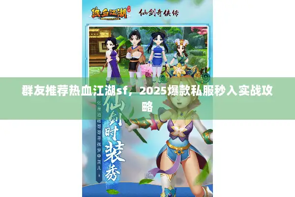 群友推荐热血江湖sf，2025爆款私服秒入实战攻略