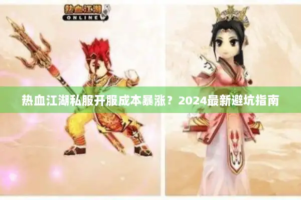 热血江湖私服开服成本暴涨？2024最新避坑指南