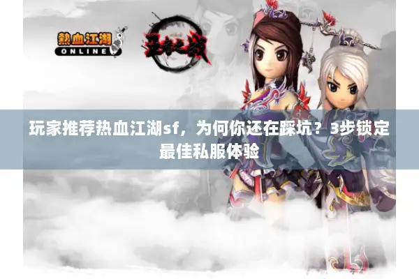 玩家推荐热血江湖sf，为何你还在踩坑？3步锁定最佳私服体验