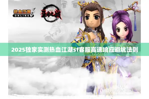 2025独家实测热血江湖sf客服高速响应避坑法则