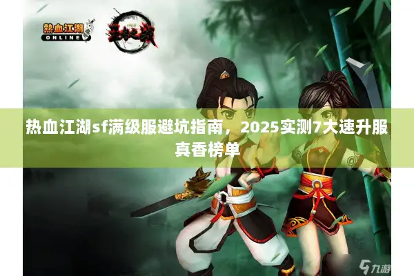 热血江湖sf满级服避坑指南，2025实测7大速升服真香榜单