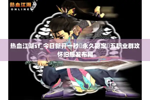 热血江湖sf_今日新开一秒▷永久稳定◁五职业群攻怀旧服发布网