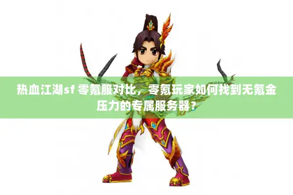 热血江湖sf 零氪服对比,零氪玩家如何找到无氪金压力的专属服务器? 热血江湖sf 零氪服对比,零氪玩家如何找到无氪金压力的专属服务器?