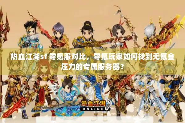 热血江湖sf 零氪服对比,零氪玩家如何找到无氪金压力的专属服务器? 热血江湖sf 零氪服对比,零氪玩家如何找到无氪金压力的专属服务器?