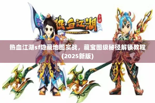 热血江湖sf隐藏地图实战,藏宝图级秘径解锁教程(2025新版) 热血江湖sf隐藏地图实战,藏宝图级秘径解锁教程(2025新版)