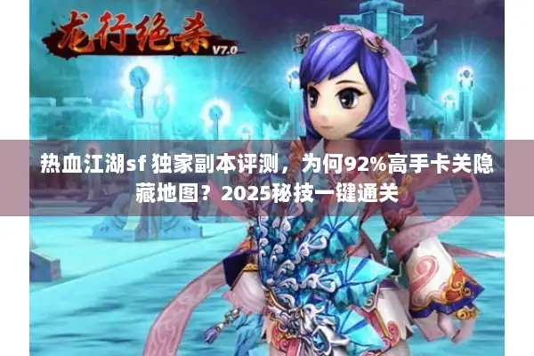 热血江湖sf 独家副本评测,为何92%高手卡关隐藏地图?2025秘技一键通关 热血江湖sf 独家副本评测,为何92%高手卡关隐藏地图?2025秘技一键通关