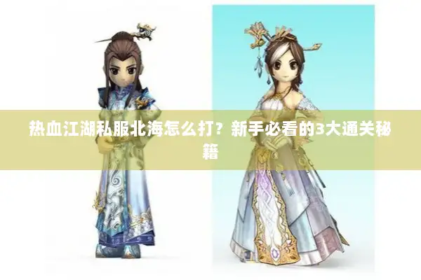 热血江湖私服北海怎么打？新手必看的3大通关秘籍