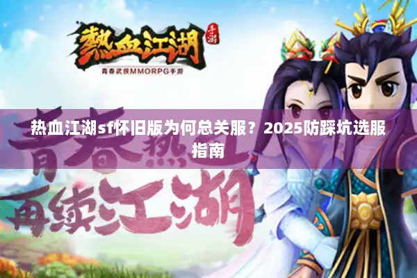 热血江湖sf怀旧版为何总关服？2025防踩坑选服指南