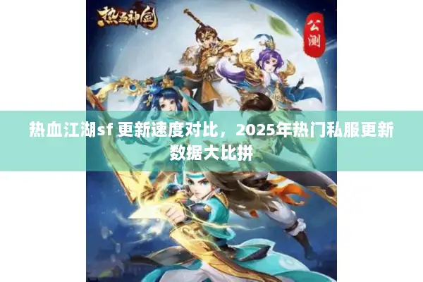 热血江湖sf 更新速度对比，2025年热门私服更新数据大比拼