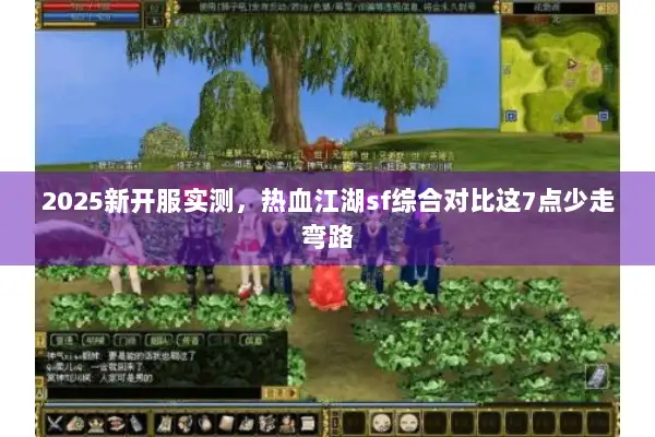 2025新开服实测，热血江湖sf综合对比这7点少走弯路