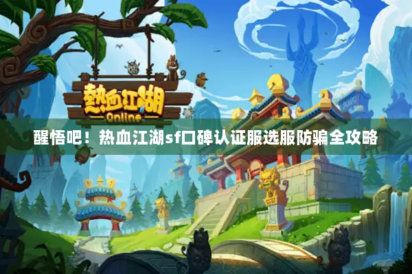 醒悟吧！热血江湖sf口碑认证服选服防骗全攻略