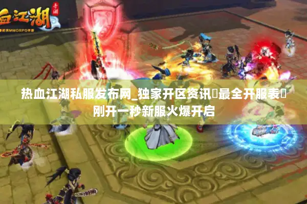热血江湖私服发布网_独家开区资讯▷最全开服表◁刚开一秒新服火爆开启