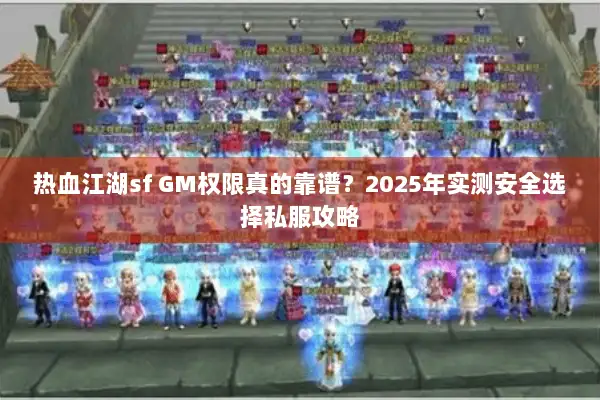 热血江湖sf GM权限真的靠谱？2025年实测安全选择私服攻略