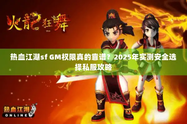 热血江湖sf GM权限真的靠谱？2025年实测安全选择私服攻略