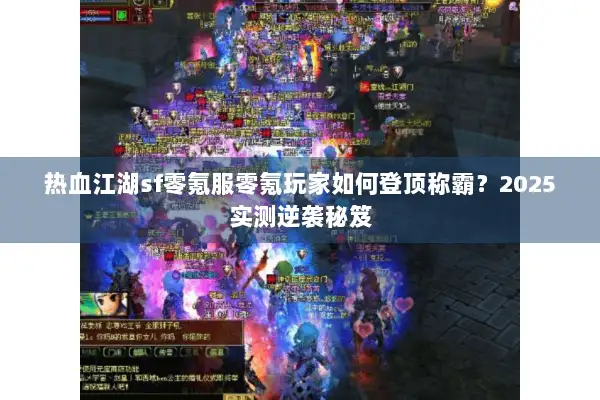 热血江湖sf零氪服零氪玩家如何登顶称霸?2025实测逆袭秘笈 热血江湖sf零氪服零氪玩家如何登顶称霸?2025实测逆袭秘笈