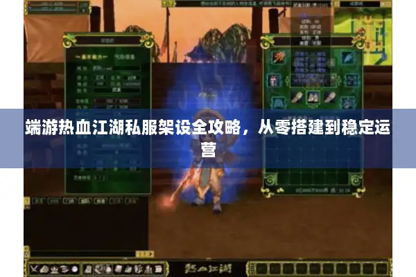 端游热血江湖私服架设全攻略，从零搭建到稳定运营