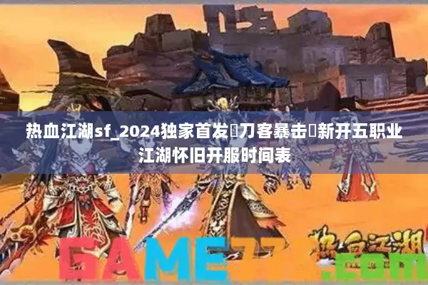 热血江湖sf_2024独家首发▷刀客暴击◁新开五职业江湖怀旧开服时间表