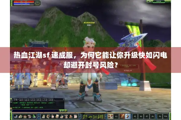 热血江湖sf 速成服，为何它能让你升级快如闪电却避开封号风险？