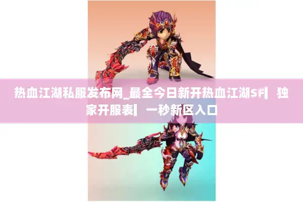热血江湖私服发布网_最全今日新开热血江湖SF▎独家开服表▎一秒新区入口