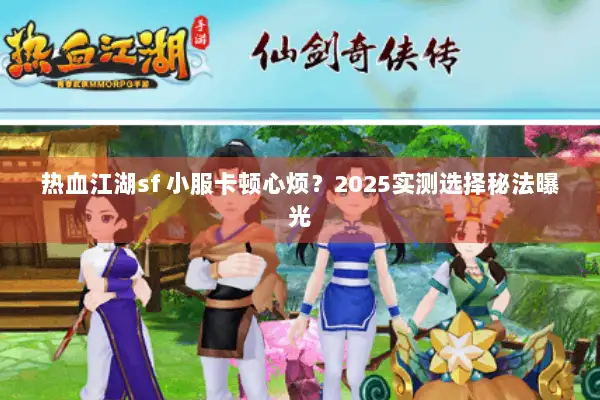 热血江湖sf 小服卡顿心烦？2025实测选择秘法曝光