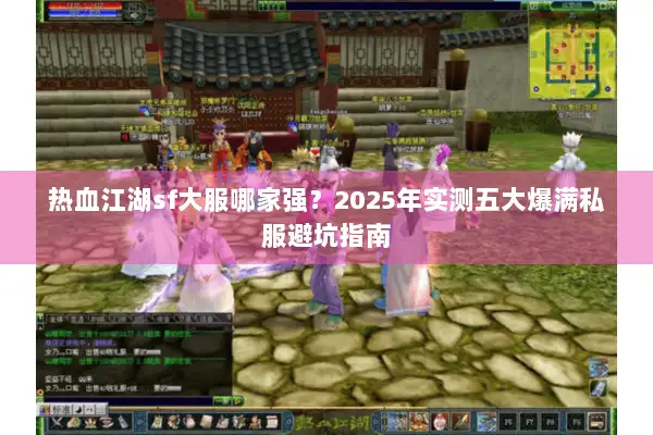 热血江湖sf大服哪家强？2025年实测五大爆满私服避坑指南