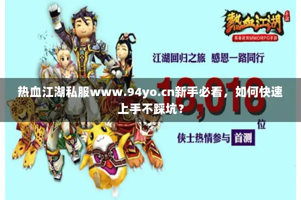 热血江湖私服www.94yo.cn新手必看,如何快速上手不踩坑? 热血江湖私服www.94yo.cn新手必看,如何快速上手不踩坑?
