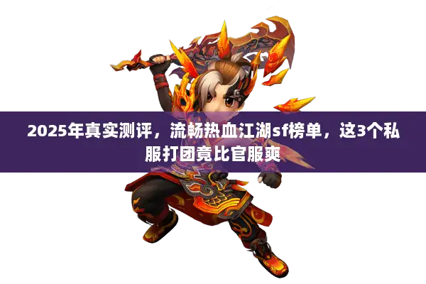2025年真实测评，流畅热血江湖sf榜单，这3个私服打团竟比官服爽