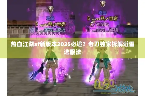 热血江湖sf新版本2025必追？老刀独家拆解避雷选服法