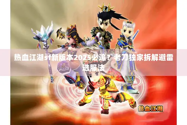 热血江湖sf新版本2025必追？老刀独家拆解避雷选服法
