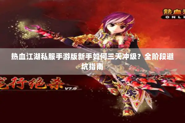 热血江湖私服手游版新手如何三天冲级?全阶段避坑指南 热血江湖私服手游版新手如何三天冲级?全阶段避坑指南
