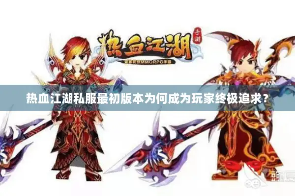 热血江湖私服最初版本为何成为玩家终极追求？