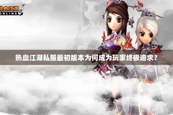 热血江湖私服最初版本为何成为玩家终极追求？