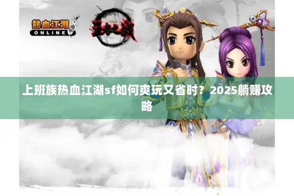 上班族热血江湖sf如何爽玩又省时？2025躺赚攻略