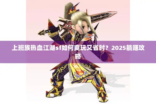 上班族热血江湖sf如何爽玩又省时？2025躺赚攻略