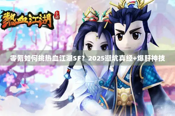 零氪如何挑热血江湖SF？2025避坑真经+爆肝神技