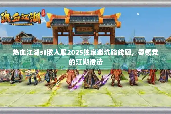 热血江湖sf散人服2025独家避坑路线图，零氪党的江湖活法