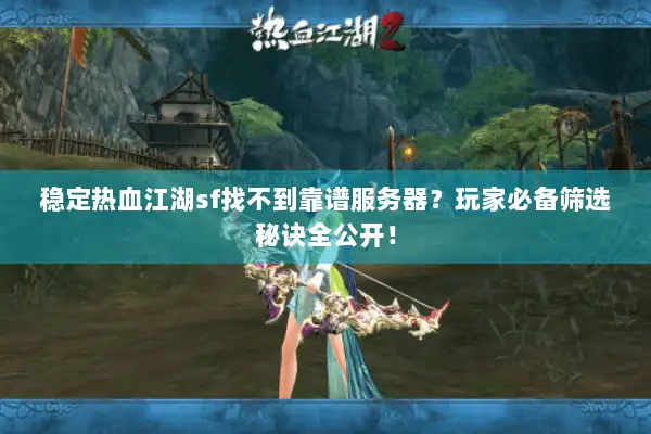 稳定热血江湖sf找不到靠谱服务器？玩家必备筛选秘诀全公开！