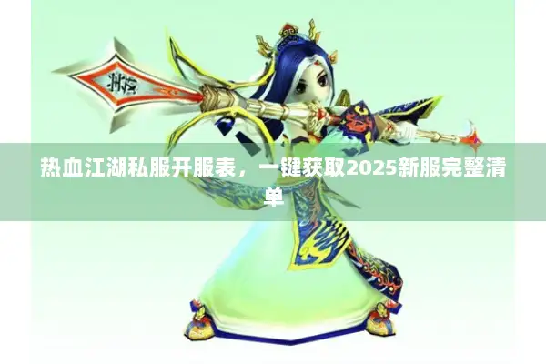 热血江湖私服开服表，一键获取2025新服完整清单