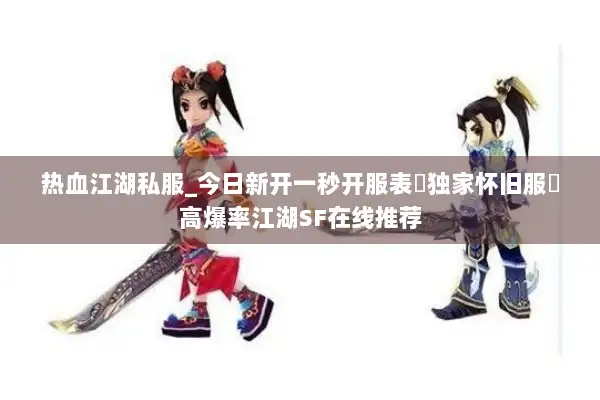 热血江湖私服_今日新开一秒开服表▷独家怀旧服◁高爆率江湖SF在线推荐 热血江湖私服_今日新开一秒开服表▷独家怀旧服◁高爆率江湖SF在线推荐