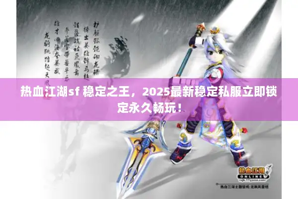 热血江湖sf 稳定之王，2025最新稳定私服立即锁定永久畅玩！