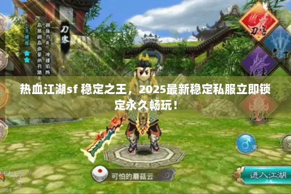 热血江湖sf 稳定之王，2025最新稳定私服立即锁定永久畅玩！
