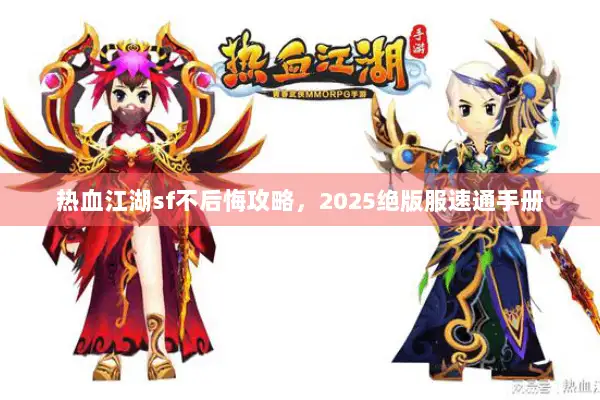 热血江湖sf不后悔攻略，2025绝版服速通手册